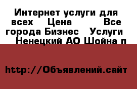 Интернет услуги для всех! › Цена ­ 300 - Все города Бизнес » Услуги   . Ненецкий АО,Шойна п.